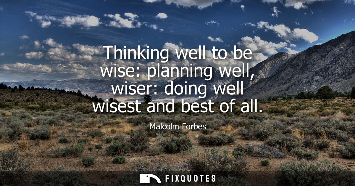 Thinking well to be wise: planning well, wiser: doing well wisest and best of all