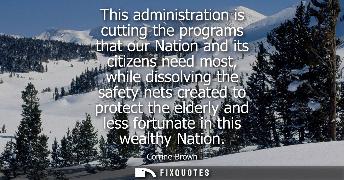 This administration is cutting the programs that our Nation and its citizens need most, while dissolving the safety nets
