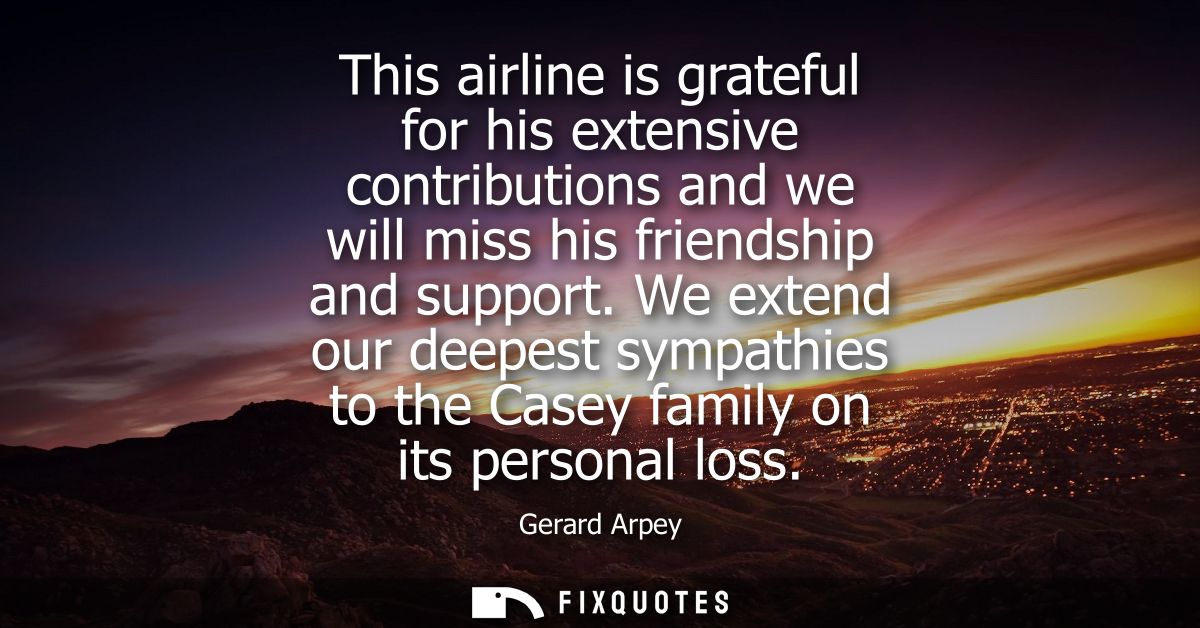 This airline is grateful for his extensive contributions and we will miss his friendship and support.