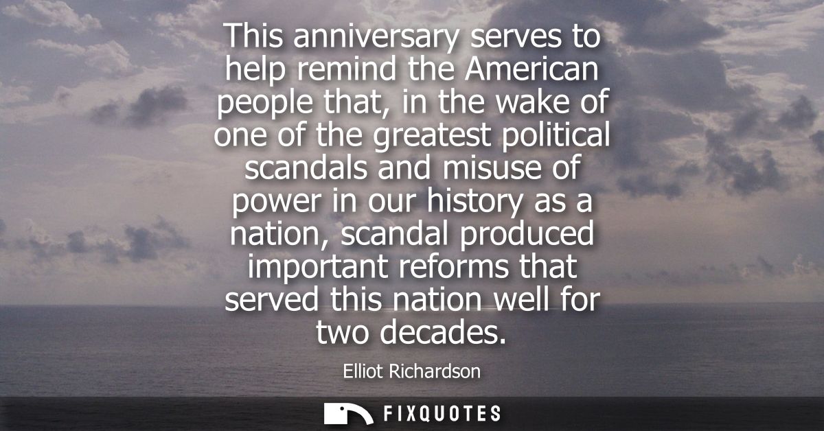 This anniversary serves to help remind the American people that, in the wake of one of the greatest political scandals a