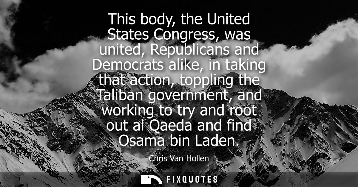 This body, the United States Congress, was united, Republicans and Democrats alike, in taking that action, toppling the 