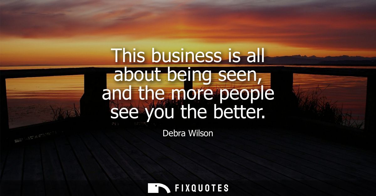 This business is all about being seen, and the more people see you the better