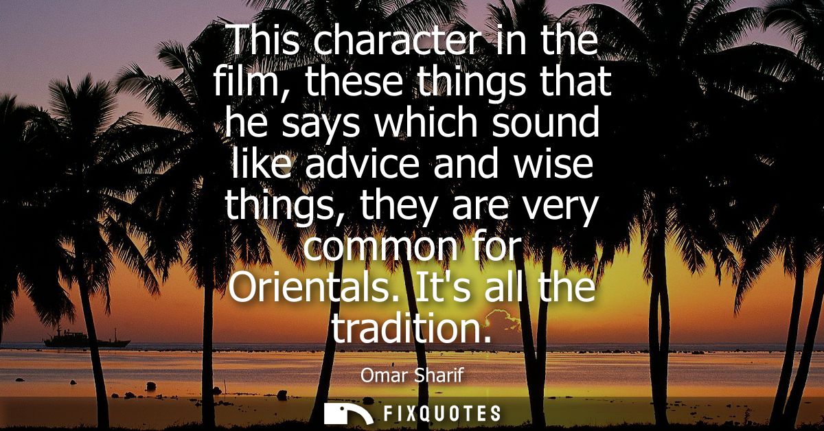 This character in the film, these things that he says which sound like advice and wise things, they are very common for 