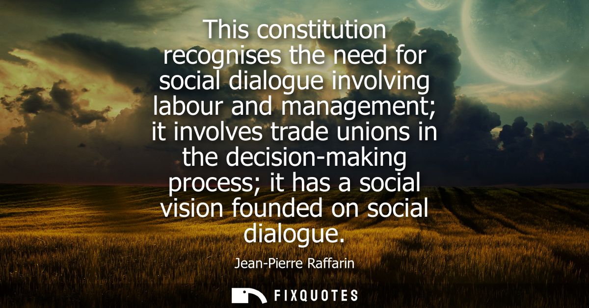 This constitution recognises the need for social dialogue involving labour and management it involves trade unions in th