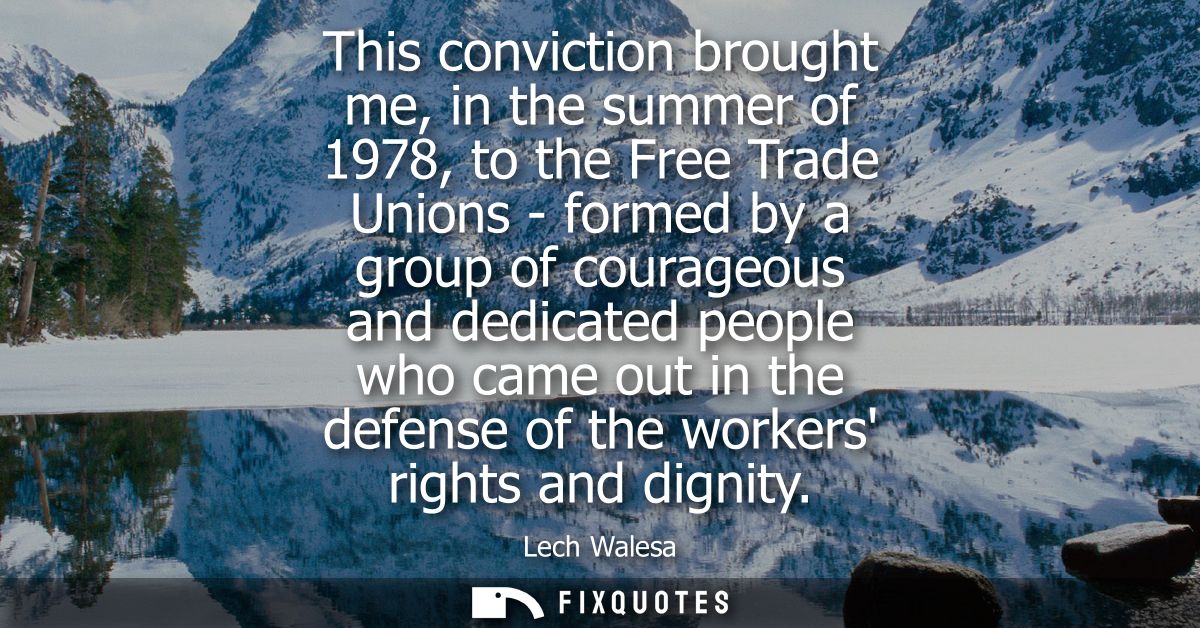 This conviction brought me, in the summer of 1978, to the Free Trade Unions - formed by a group of courageous and dedica