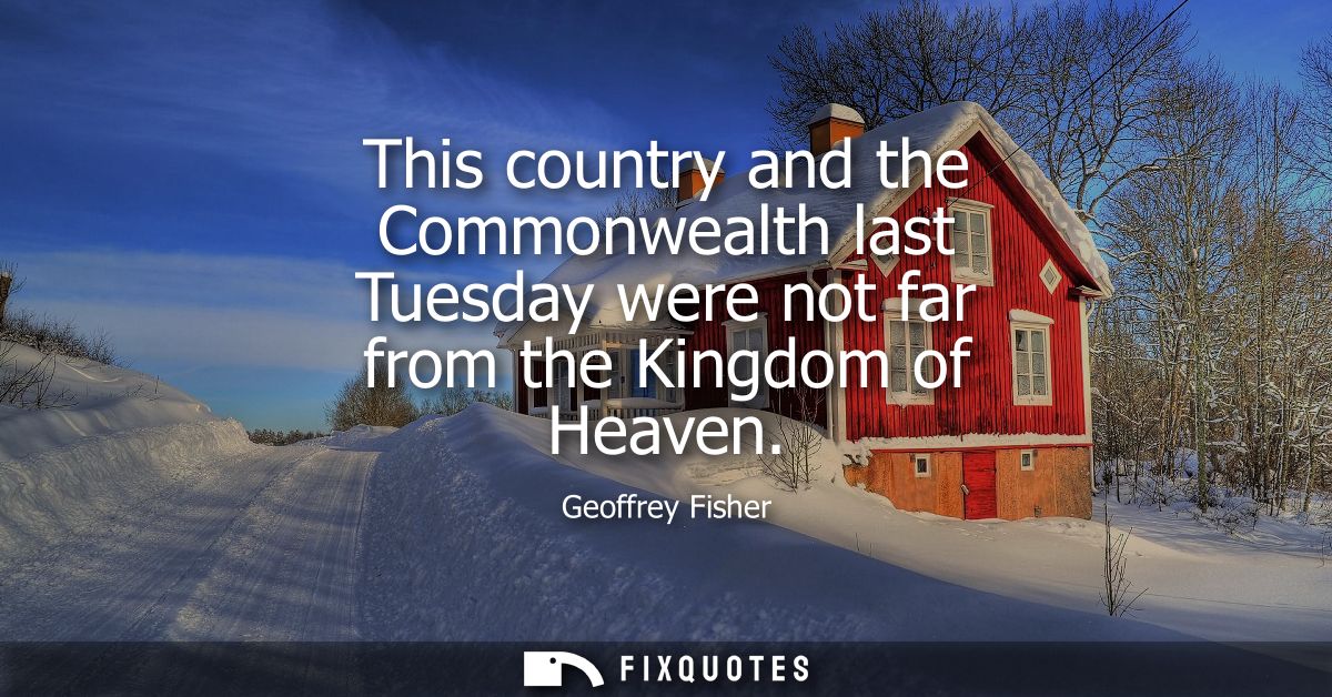 This country and the Commonwealth last Tuesday were not far from the Kingdom of Heaven