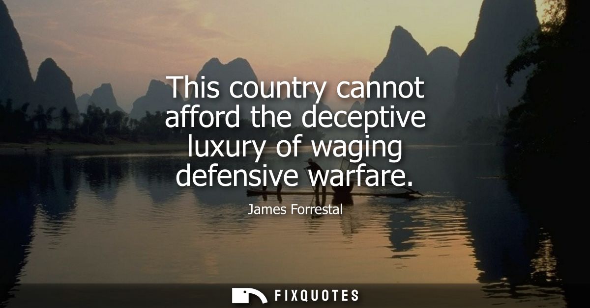 This country cannot afford the deceptive luxury of waging defensive warfare