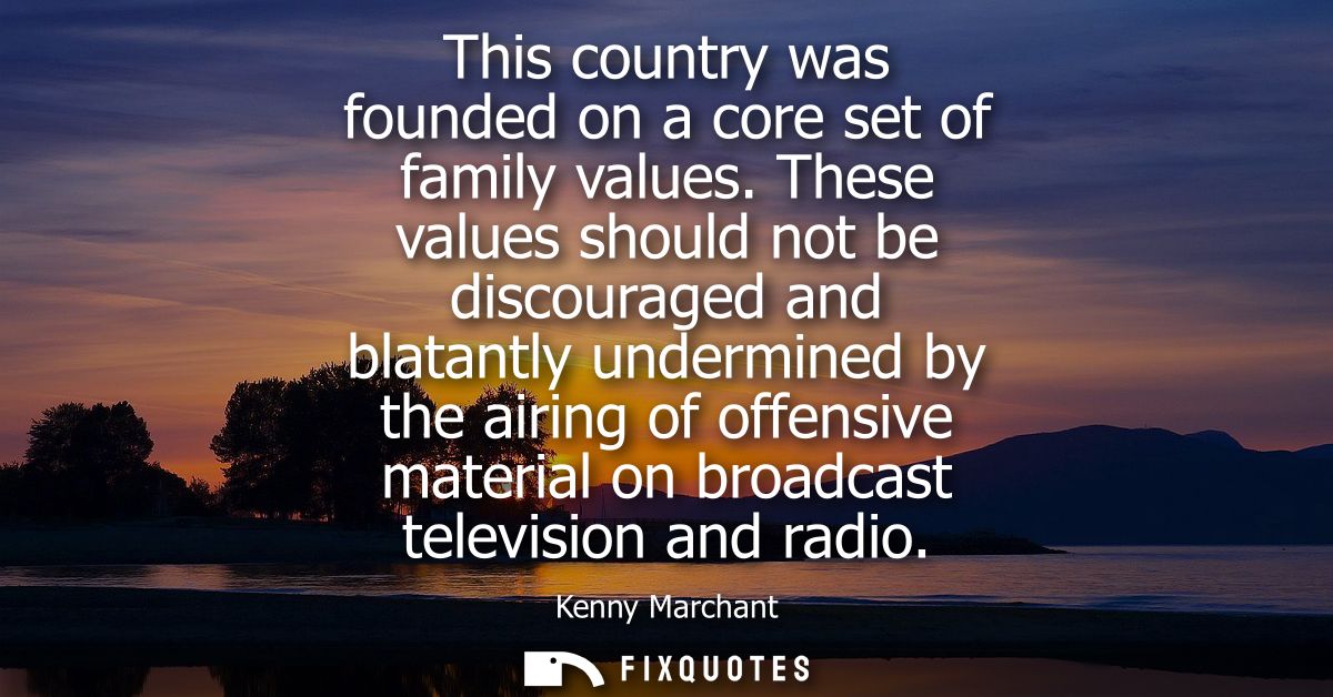 This country was founded on a core set of family values. These values should not be discouraged and blatantly undermined