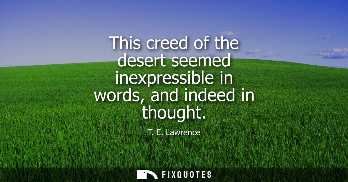 This creed of the desert seemed inexpressible in words, and indeed in thought