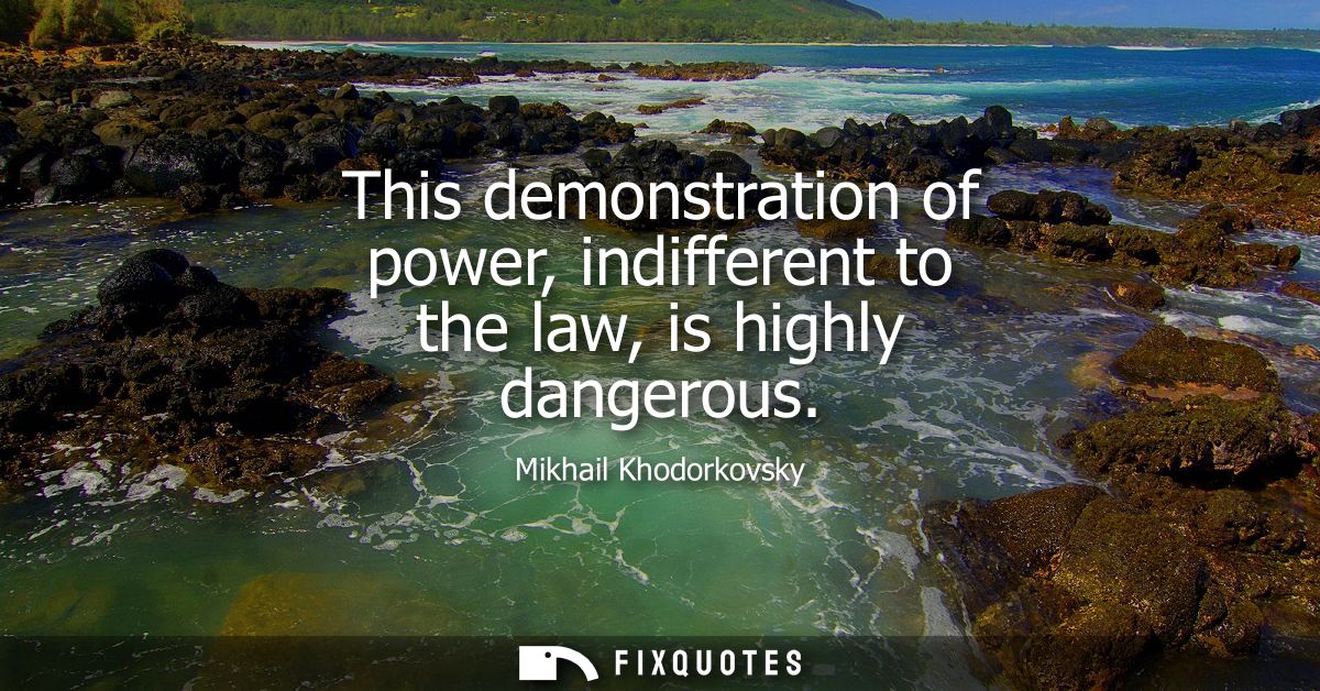 This demonstration of power, indifferent to the law, is highly dangerous