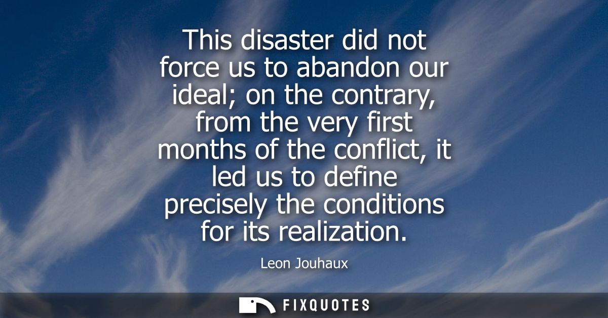 This disaster did not force us to abandon our ideal on the contrary, from the very first months of the conflict, it led 