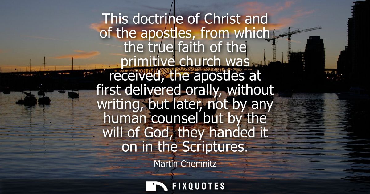 This doctrine of Christ and of the apostles, from which the true faith of the primitive church was received, the apostle