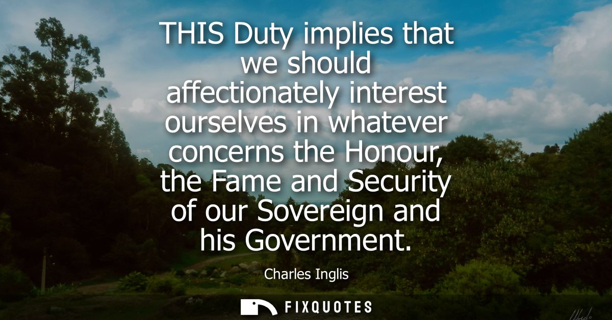 THIS Duty implies that we should affectionately interest ourselves in whatever concerns the Honour, the Fame and Securit