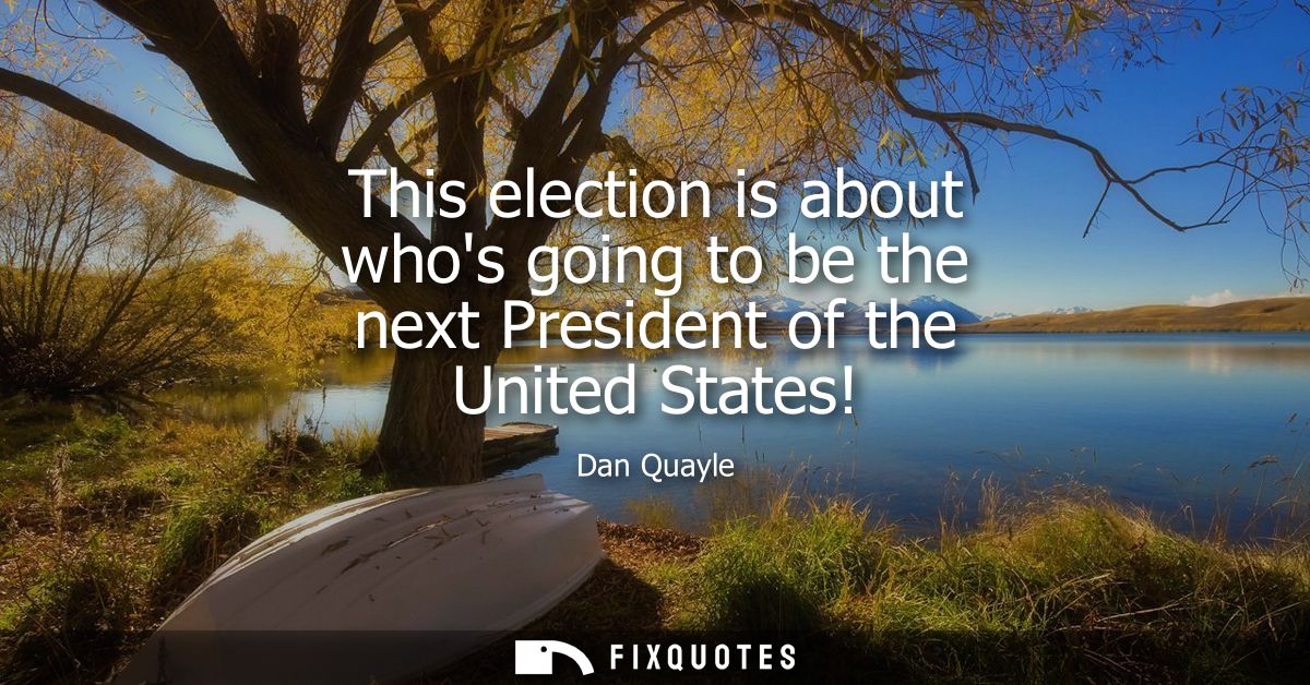 This election is about whos going to be the next President of the United States!