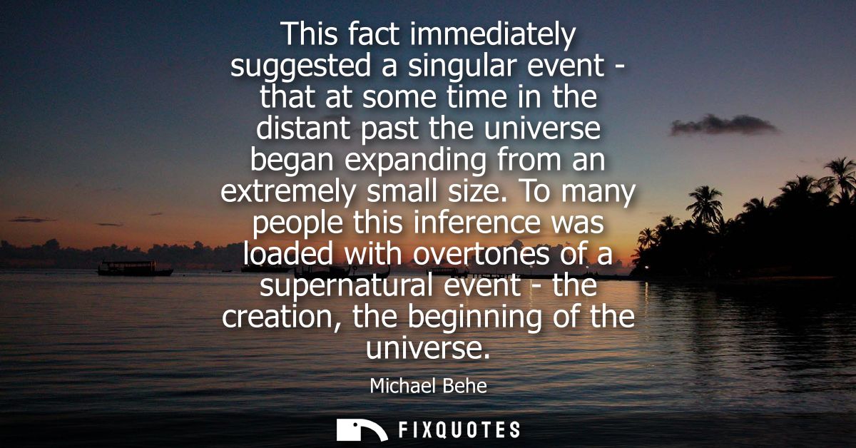 This fact immediately suggested a singular event - that at some time in the distant past the universe began expanding fr