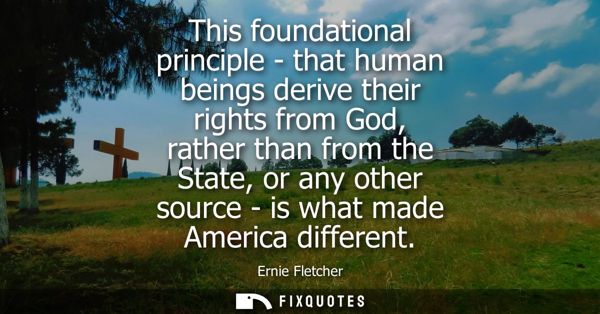 This foundational principle - that human beings derive their rights from God, rather than from the State, or any other s
