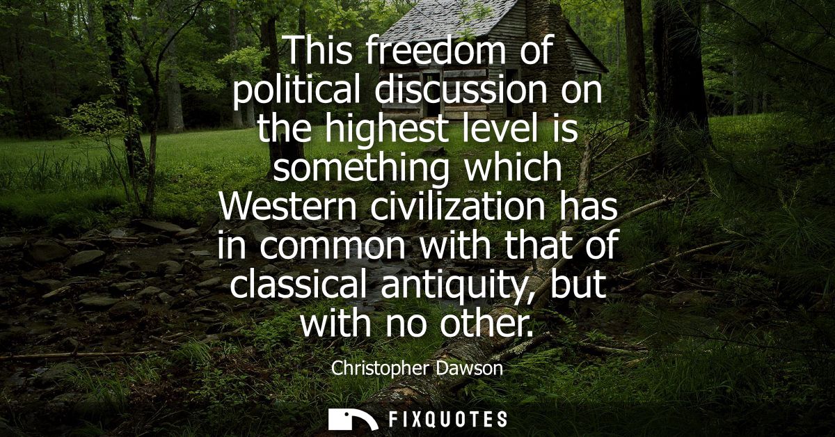 This freedom of political discussion on the highest level is something which Western civilization has in common with tha