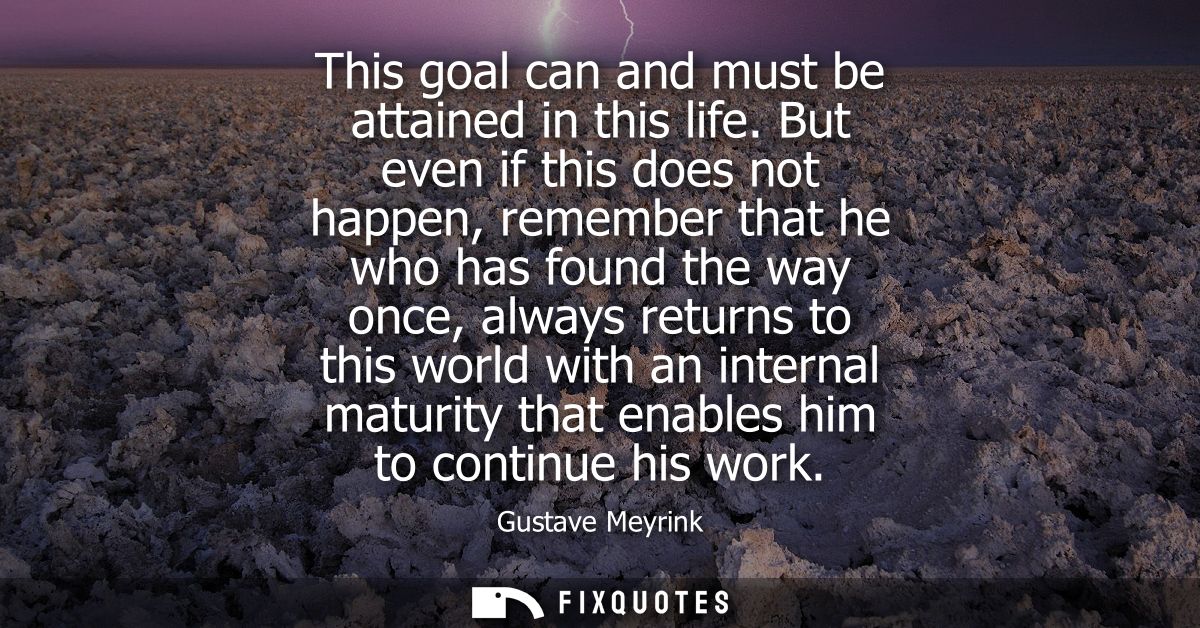 This goal can and must be attained in this life. But even if this does not happen, remember that he who has found the wa