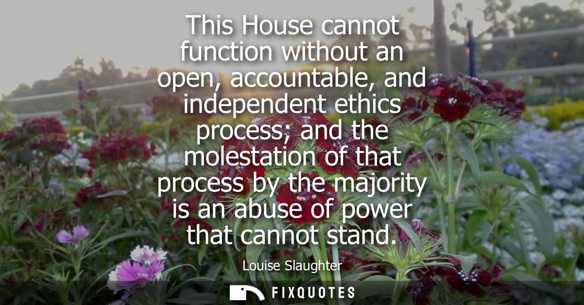 This House cannot function without an open, accountable, and independent ethics process and the molestation of that proc