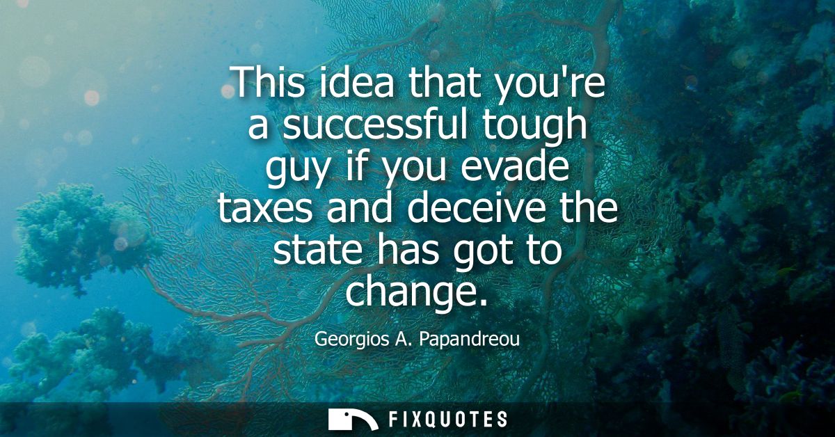 This idea that youre a successful tough guy if you evade taxes and deceive the state has got to change