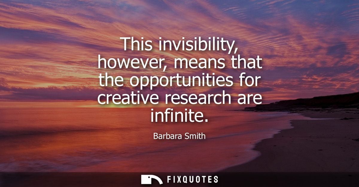 This invisibility, however, means that the opportunities for creative research are infinite