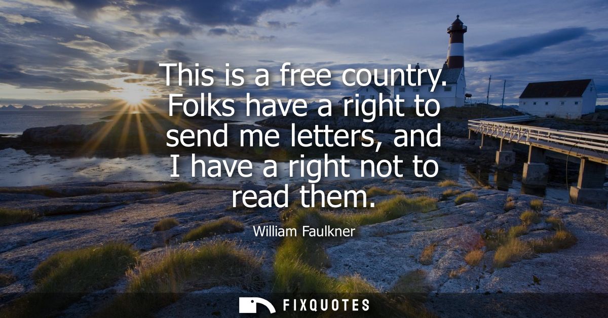 This is a free country. Folks have a right to send me letters, and I have a right not to read them