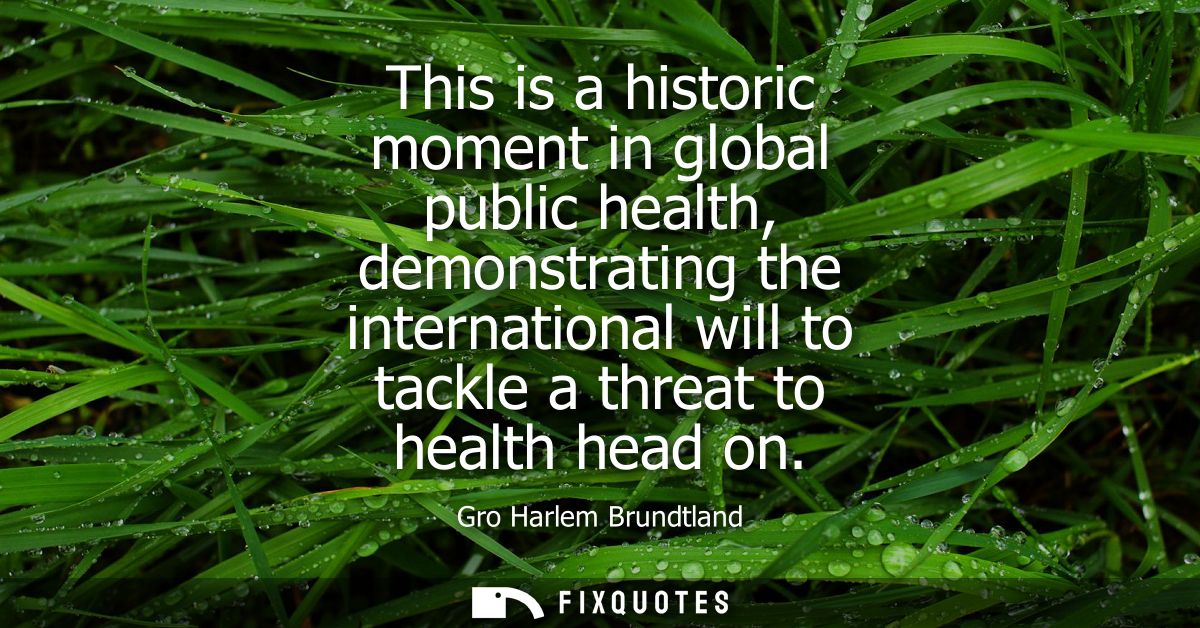 This is a historic moment in global public health, demonstrating the international will to tackle a threat to health hea