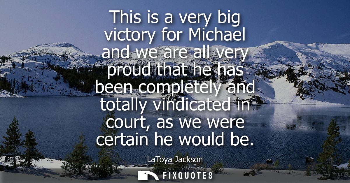This is a very big victory for Michael and we are all very proud that he has been completely and totally vindicated in c
