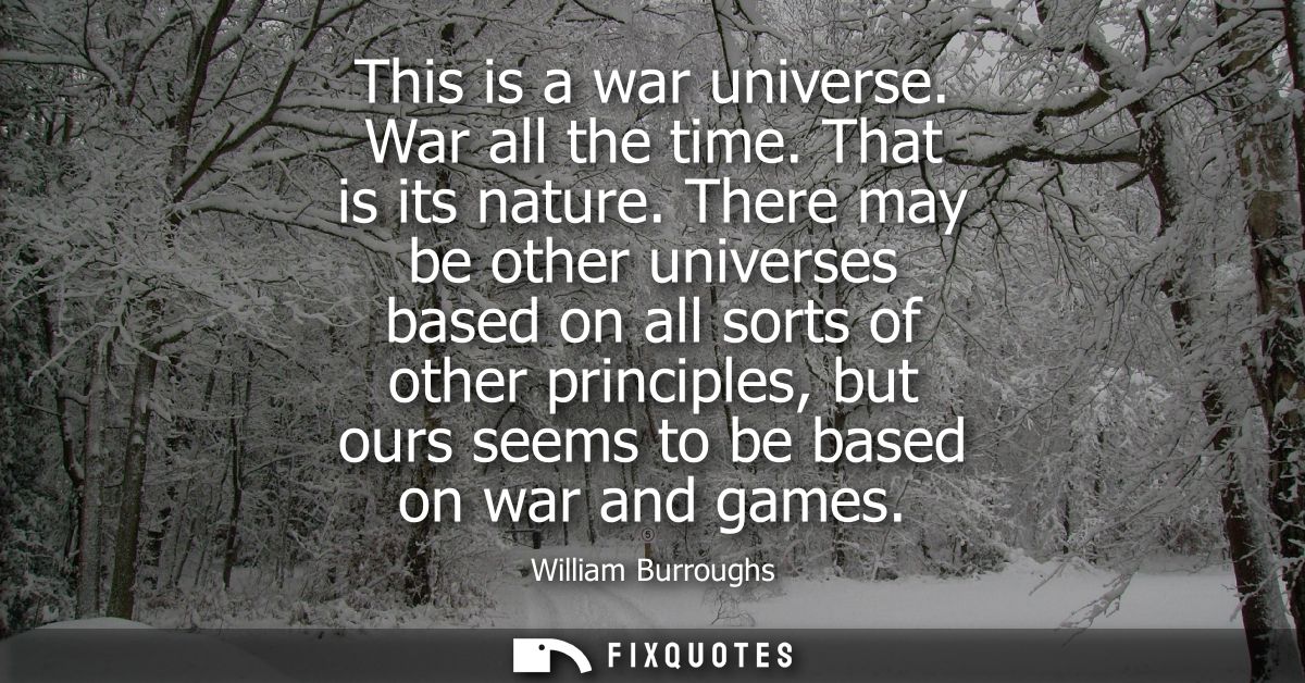 This is a war universe. War all the time. That is its nature. There may be other universes based on all sorts of other p