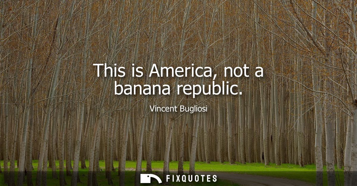 This is America, not a banana republic