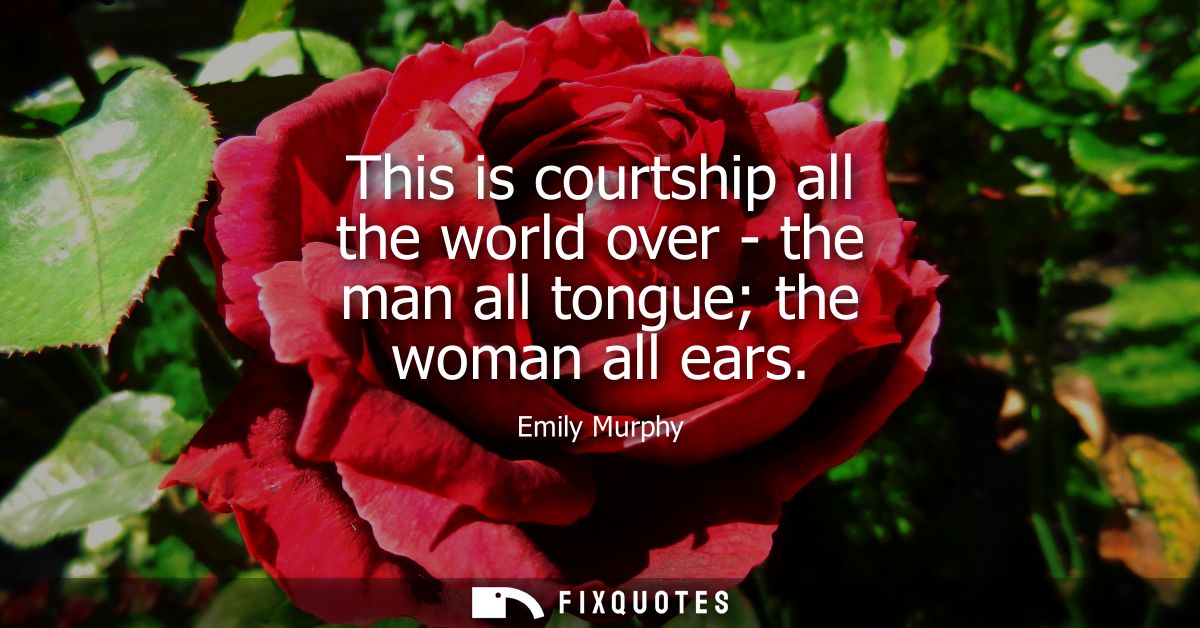 This is courtship all the world over - the man all tongue the woman all ears
