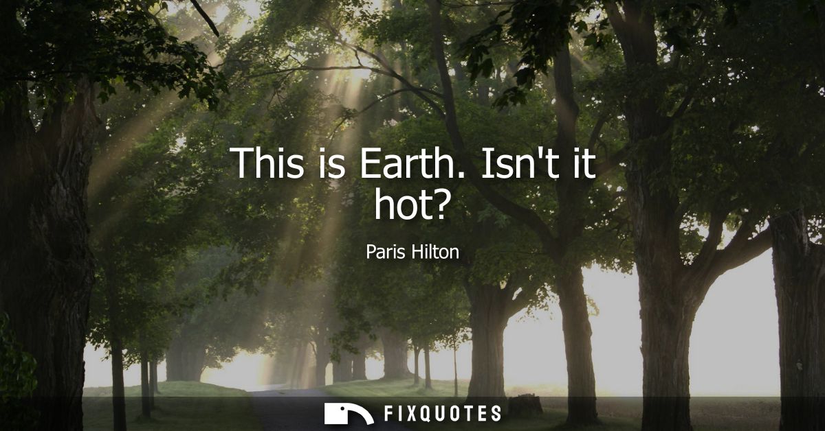 This is Earth. Isnt it hot?