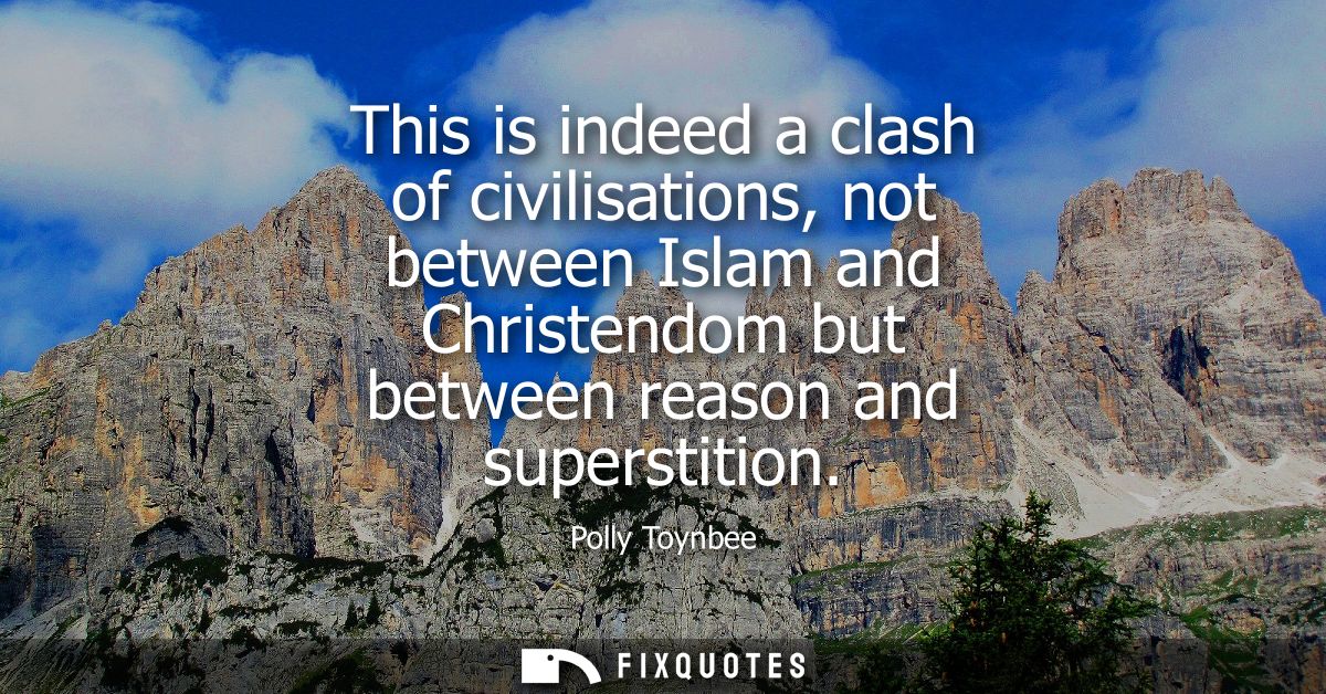 This is indeed a clash of civilisations, not between Islam and Christendom but between reason and superstition