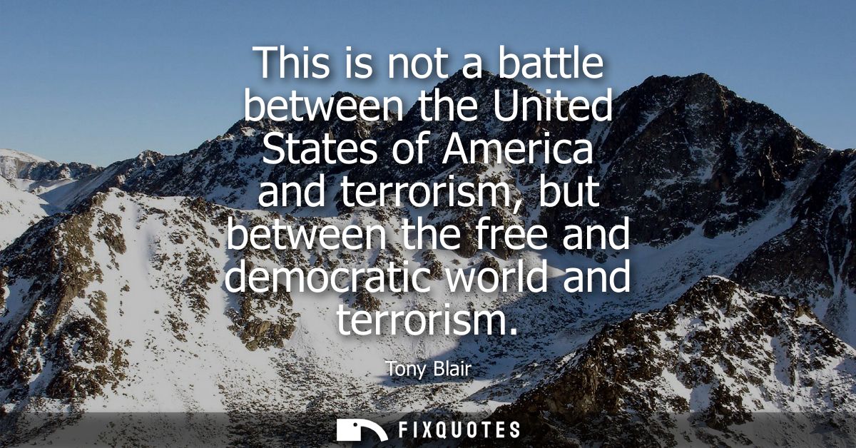 This is not a battle between the United States of America and terrorism, but between the free and democratic world and t