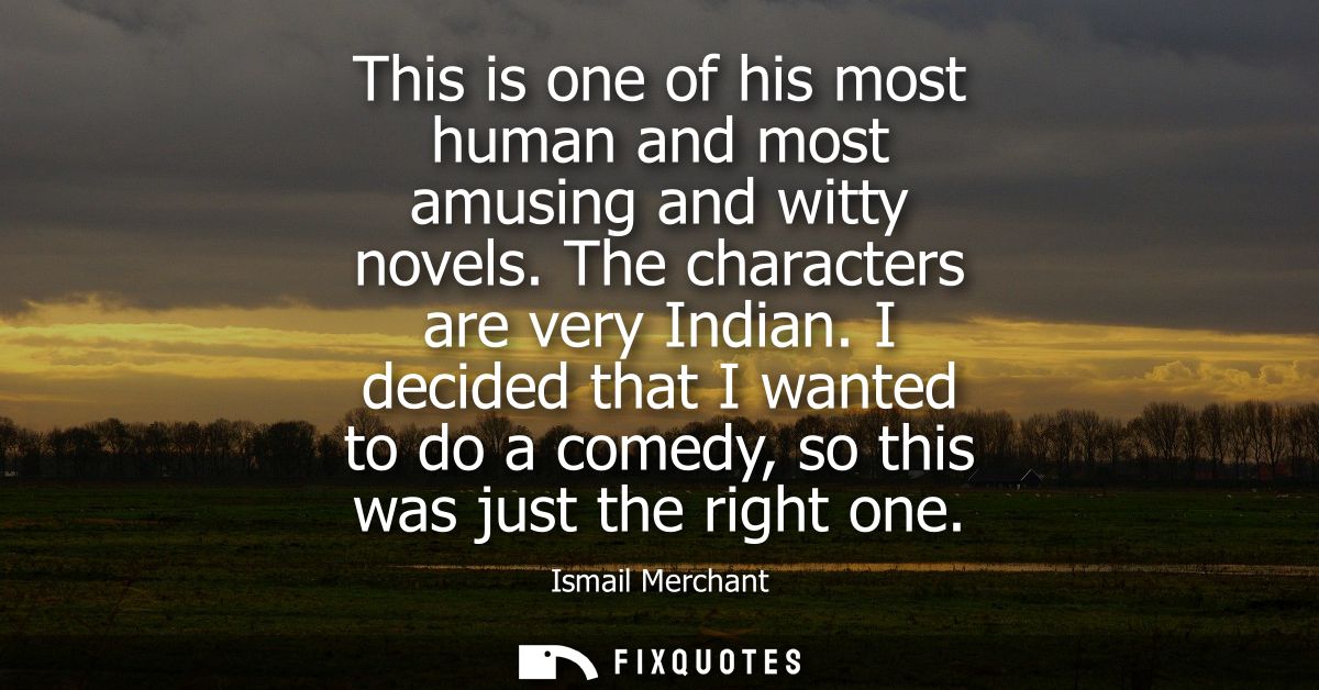 This is one of his most human and most amusing and witty novels. The characters are very Indian. I decided that I wanted