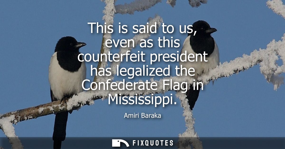 This is said to us, even as this counterfeit president has legalized the Confederate Flag in Mississippi