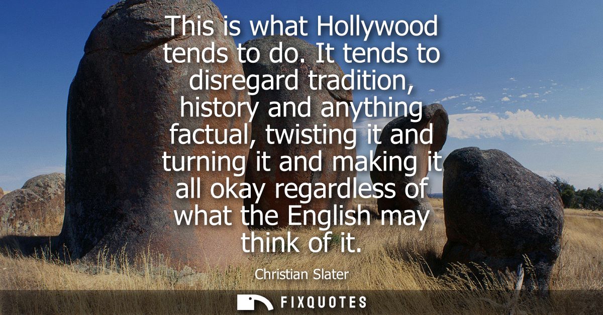 This is what Hollywood tends to do. It tends to disregard tradition, history and anything factual, twisting it and turni