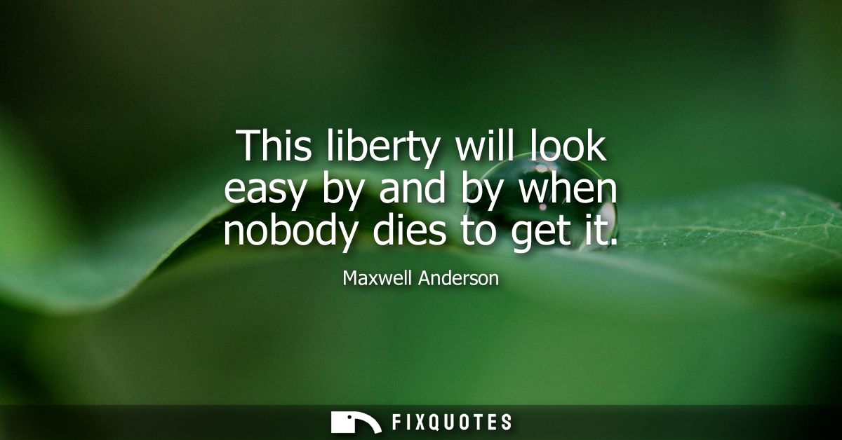 This liberty will look easy by and by when nobody dies to get it