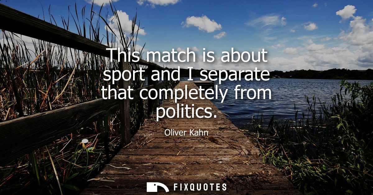 This match is about sport and I separate that completely from politics