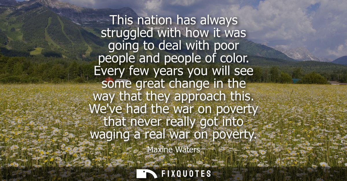 This nation has always struggled with how it was going to deal with poor people and people of color. Every few years you