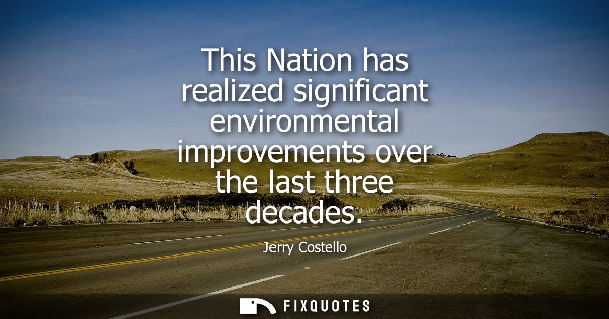 This Nation has realized significant environmental improvements over the last three decades