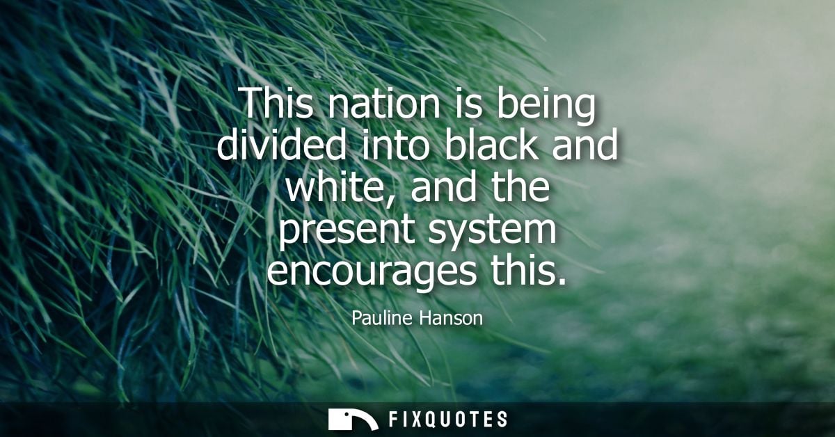 This nation is being divided into black and white, and the present system encourages this