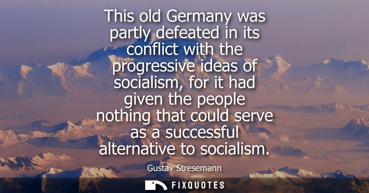 This old Germany was partly defeated in its conflict with the progressive ideas of socialism, for it had given the peopl