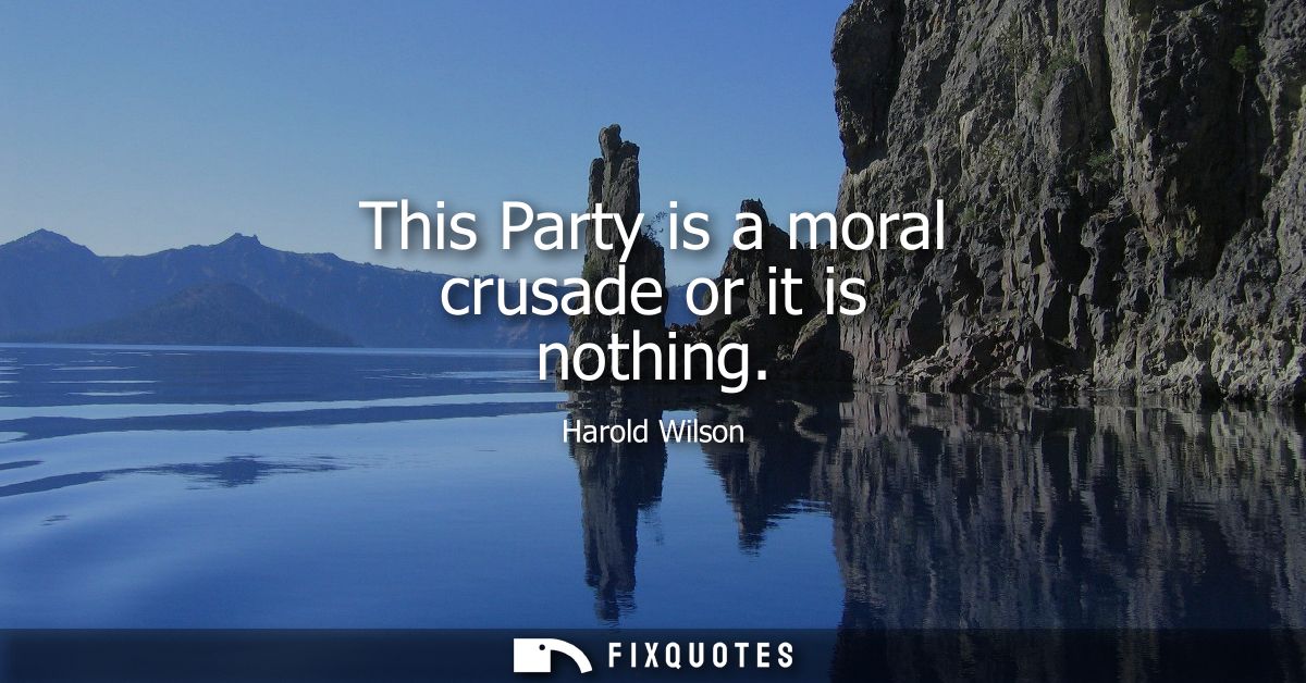 This Party is a moral crusade or it is nothing