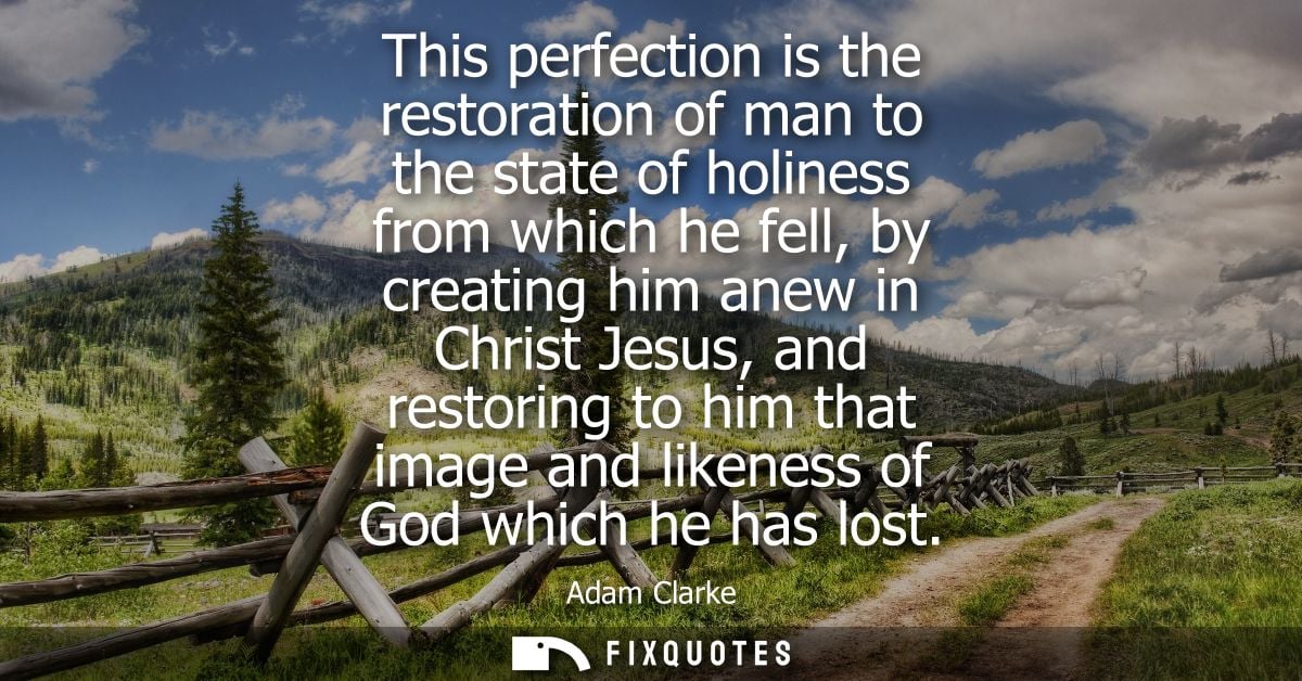 This perfection is the restoration of man to the state of holiness from which he fell, by creating him anew in Christ Je