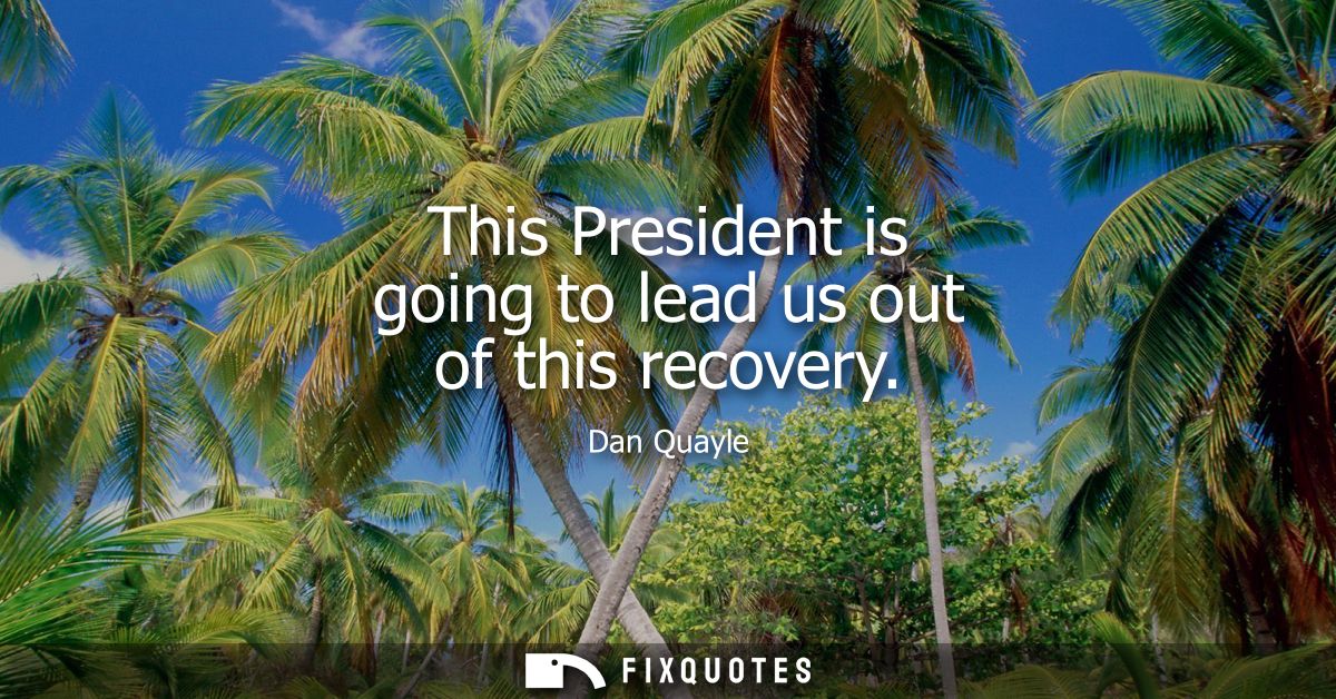 This President is going to lead us out of this recovery