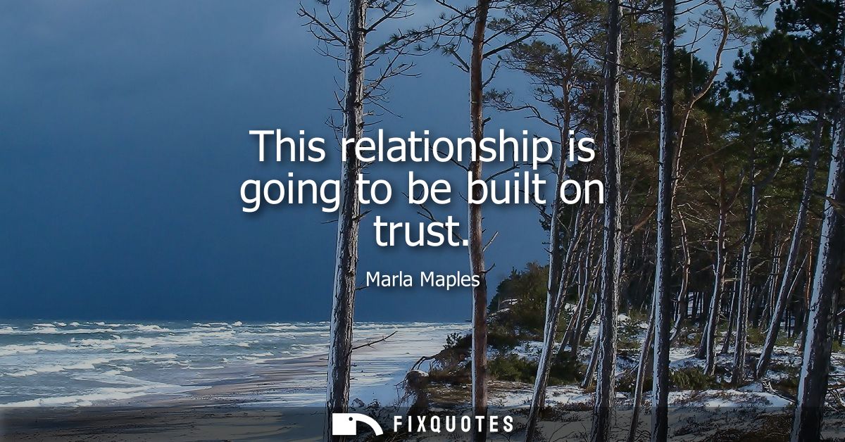 This relationship is going to be built on trust