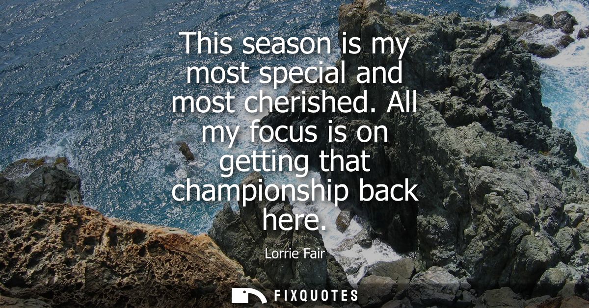 This season is my most special and most cherished. All my focus is on getting that championship back here