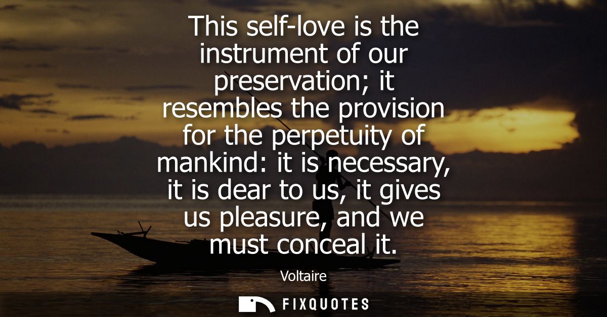 This self-love is the instrument of our preservation it resembles the provision for the perpetuity of mankind: it is nec