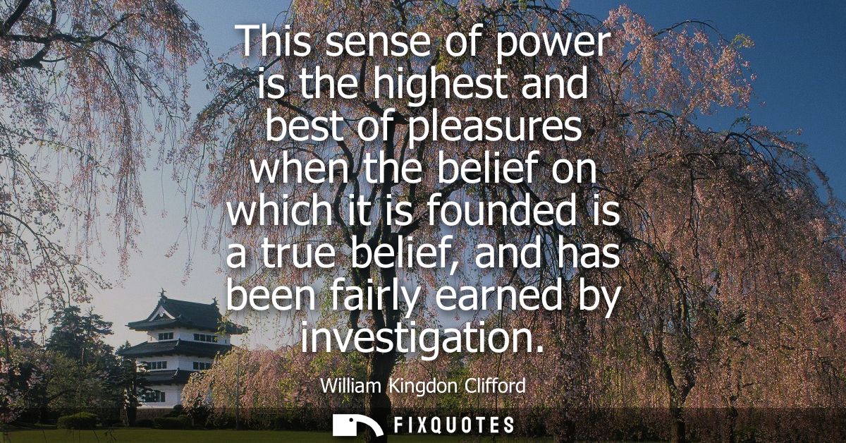 This sense of power is the highest and best of pleasures when the belief on which it is founded is a true belief, and ha